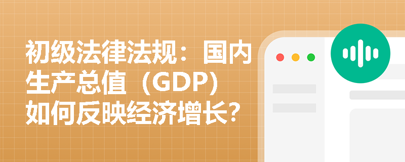 初级法律法规：国内生产总值（GDP）如何反映经济增长？