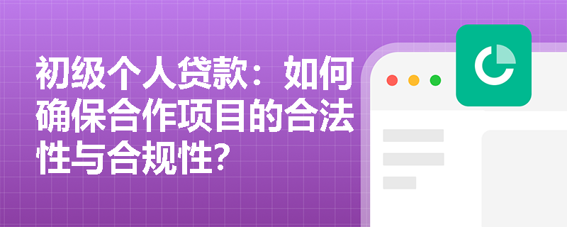 初级个人贷款：如何确保合作项目的合法性与合规性？