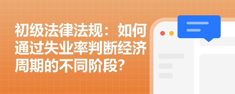 初级法律法规：如何通过失业率判断经济周期的不同阶段？