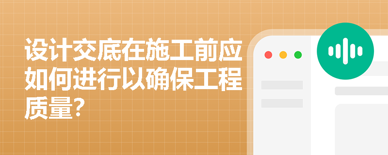 设计交底在施工前应如何进行以确保工程质量？