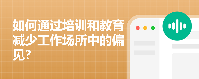 如何通过培训和教育减少工作场所中的偏见？