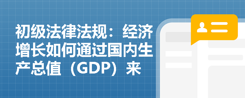 初级法律法规：经济增长如何通过国内生产总值（GDP）来衡量？
