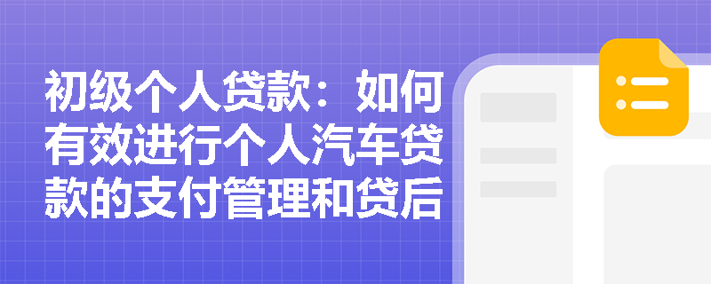 初级个人贷款：如何有效进行个人汽车贷款的支付管理和贷后管理？