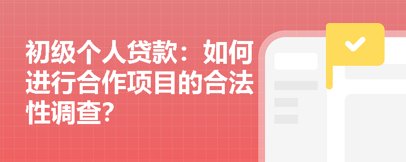 初级个人贷款：如何进行合作项目的合法性调查？