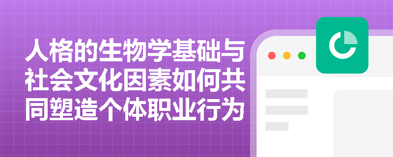 人格的生物学基础与社会文化因素如何共同塑造个体职业行为模式? 人格的生物学基础与社会文化因素如何共同塑造个体职业行为模式?