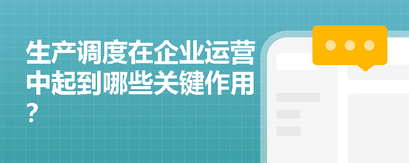 生产调度在企业运营中起到哪些关键作用？