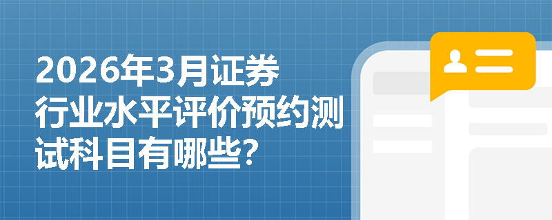 2026年3月证券行业水平评价预约测试科目有哪些？