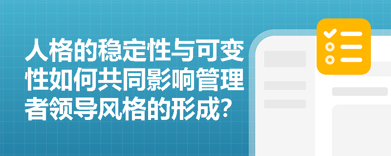 人格的稳定性与可变性如何共同影响管理者领导风格的形成? 人格的稳定性与可变性如何共同影响管理者领导风格的形成?