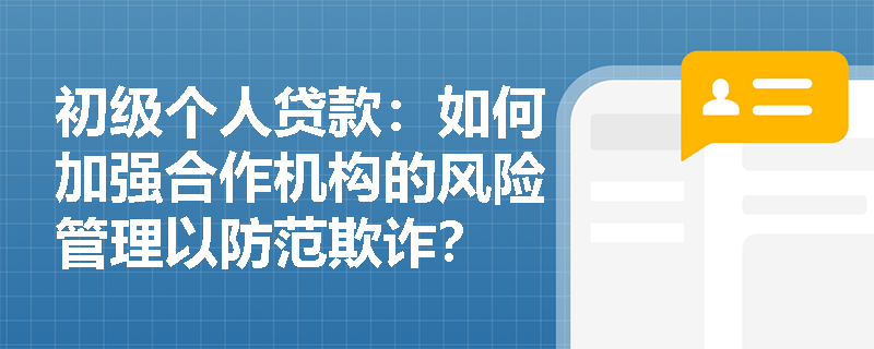 初级个人贷款：如何加强合作机构的风险管理以防范欺诈？