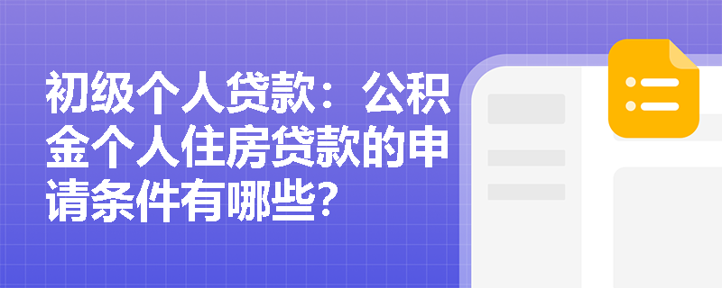 初级个人贷款：公积金个人住房贷款的申请条件有哪些？