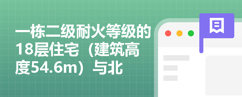 一栋二级耐火等级的18层住宅（建筑高度54.6m）与北侧一栋已建成的二级耐火等级社区卫生服务中心（单层，建筑高度4.2m）相邻，设计间距为6米——该间距是否满足规范？需重点核查哪三个技术条件？