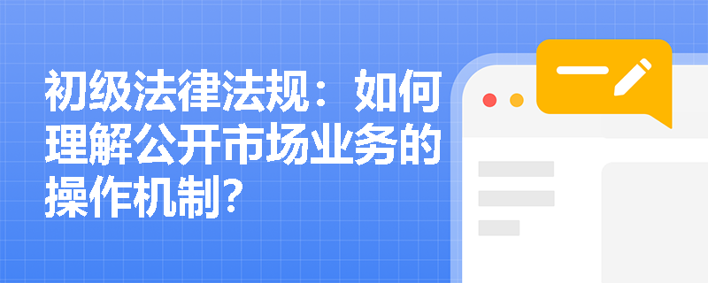 初级法律法规：如何理解公开市场业务的操作机制？