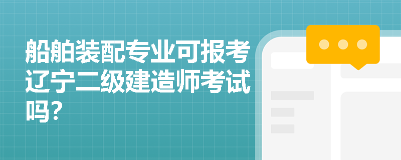船舶装配专业可报考辽宁二级建造师考试吗？