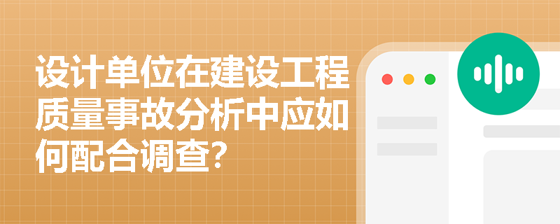 设计单位在建设工程质量事故分析中应如何配合调查？