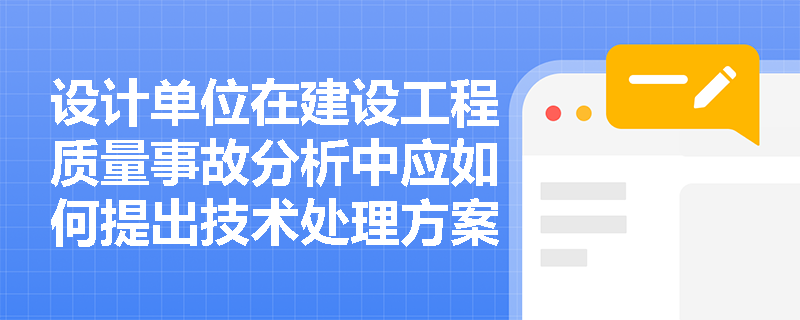设计单位在建设工程质量事故分析中应如何提出技术处理方案？