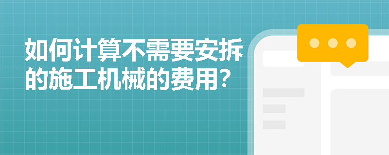 如何计算不需要安拆的施工机械的费用? 如何计算不需要安拆的施工机械的费用?