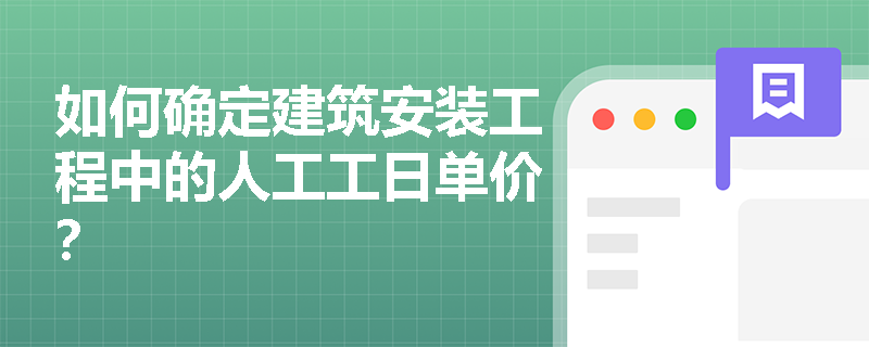 如何确定建筑安装工程中的人工工日单价? 如何确定建筑安装工程中的人工工日单价?