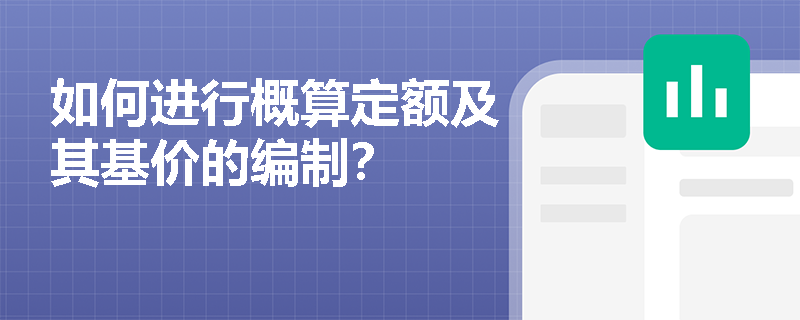 如何进行概算定额及其基价的编制? 如何进行概算定额及其基价的编制?