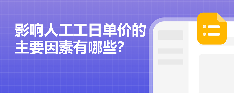 影响人工工日单价的主要因素有哪些? 影响人工工日单价的主要因素有哪些?