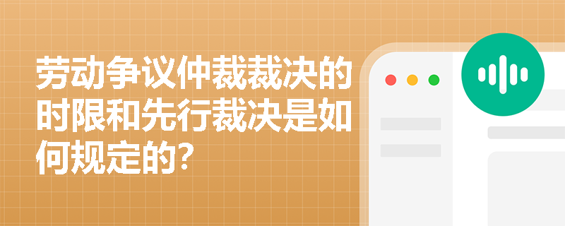 劳动争议仲裁裁决的时限和先行裁决是如何规定的? 劳动争议仲裁裁决的时限和先行裁决是如何规定的?
