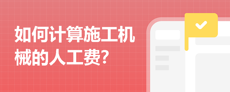 如何计算施工机械的人工费? 如何计算施工机械的人工费?