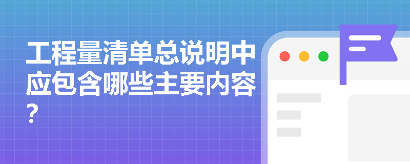工程量清单总说明中应包含哪些主要内容？