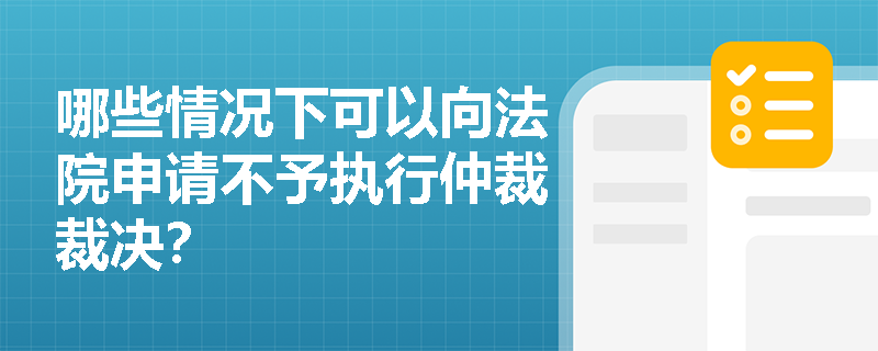 哪些情况下可以向法院申请不予执行仲裁裁决? 哪些情况下可以向法院申请不予执行仲裁裁决?
