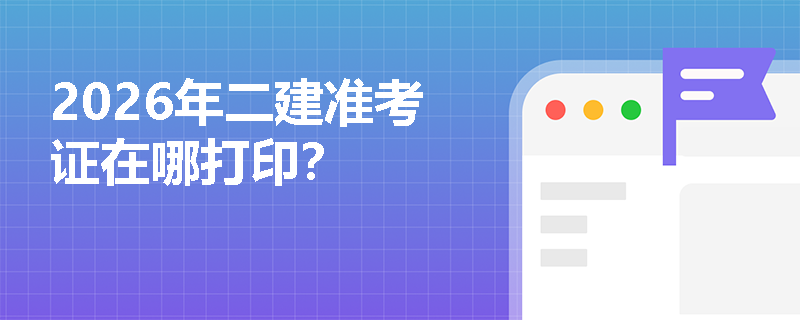 2026年二建准考证在哪打印？
