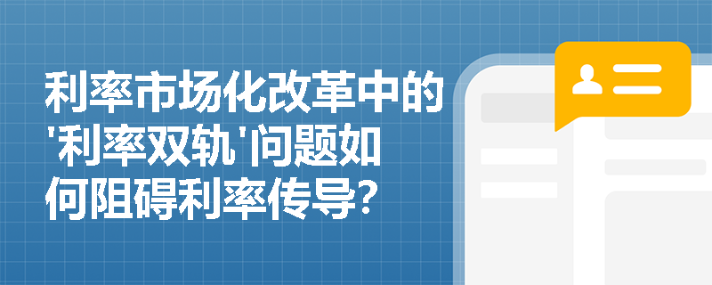 利率市场化改革中的'利率双轨'问题如何阻碍利率传导？