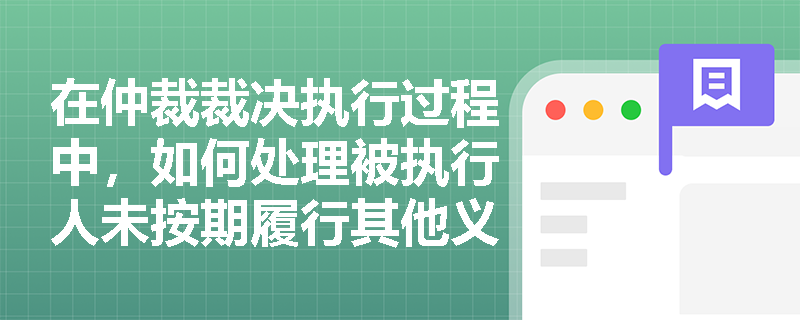 在仲裁裁决执行过程中，如何处理被执行人未按期履行其他义务的情况？
