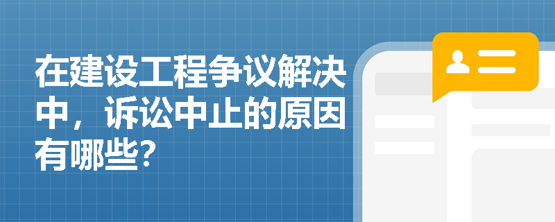 在建设工程争议解决中，诉讼中止的原因有哪些？