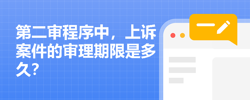 第二审程序中,上诉案件的审理期限是多久? 第二审程序中,上诉案件的审理期限是多久?