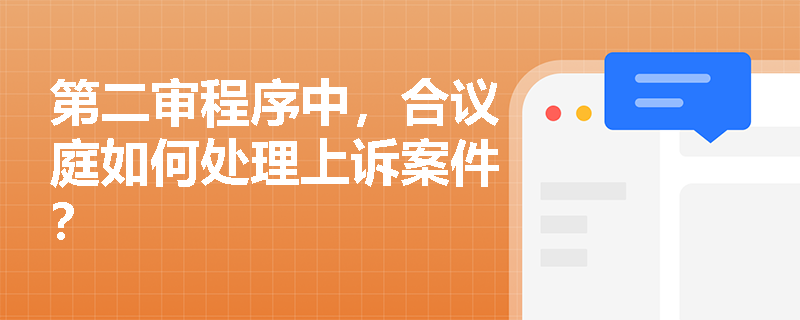 第二审程序中,合议庭如何处理上诉案件? 第二审程序中,合议庭如何处理上诉案件?