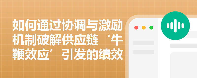 如何通过协调与激励机制破解供应链‘牛鞭效应’引发的绩效失衡？