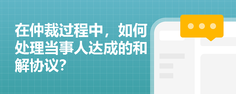 在仲裁过程中，如何处理当事人达成的和解协议？