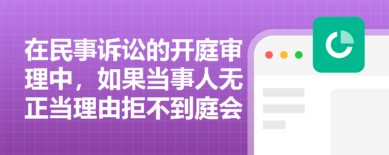 在民事诉讼的开庭审理中，如果当事人无正当理由拒不到庭会有什么后果？