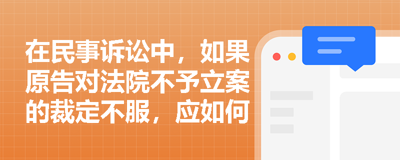 在民事诉讼中，如果原告对法院不予立案的裁定不服，应如何处理？
