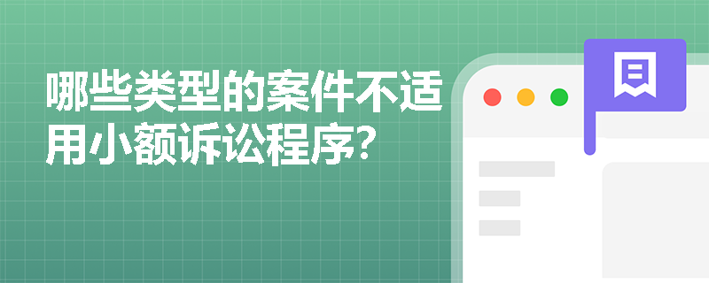 哪些类型的案件不适用小额诉讼程序? 哪些类型的案件不适用小额诉讼程序?