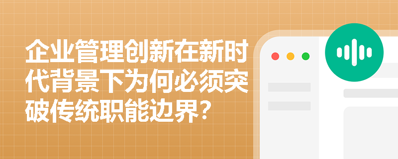 企业管理创新在新时代背景下为何必须突破传统职能边界？
