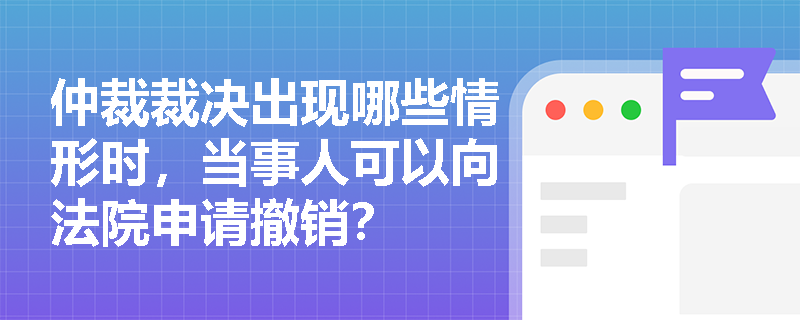 仲裁裁决出现哪些情形时，当事人可以向法院申请撤销？