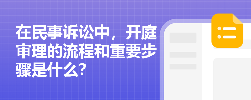 在民事诉讼中，开庭审理的流程和重要步骤是什么？