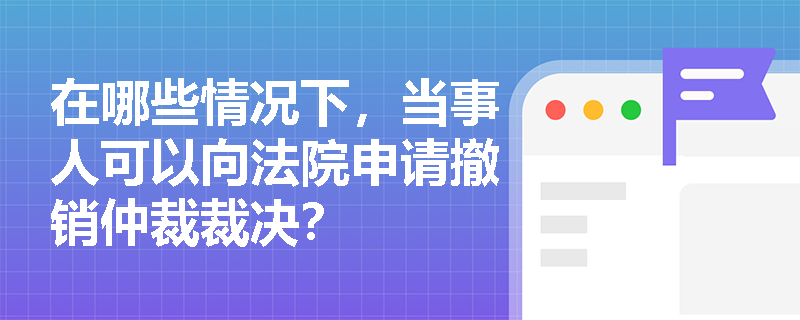 在哪些情况下，当事人可以向法院申请撤销仲裁裁决？
