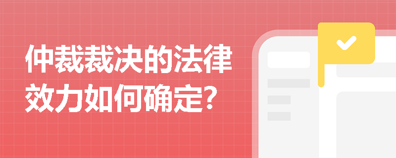 仲裁裁决的法律效力如何确定？