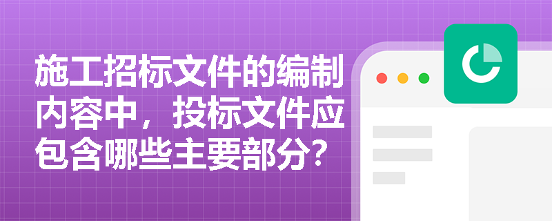 施工招标文件的编制内容中，投标文件应包含哪些主要部分？