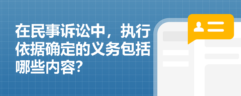 在民事诉讼中,执行依据确定的义务包括哪些内容? 在民事诉讼中,执行依据确定的义务包括哪些内容?