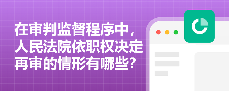 在审判监督程序中,人民法院依职权决定再审的情形有哪些? 在审判监督程序中,人民法院依职权决定再审的情形有哪些?