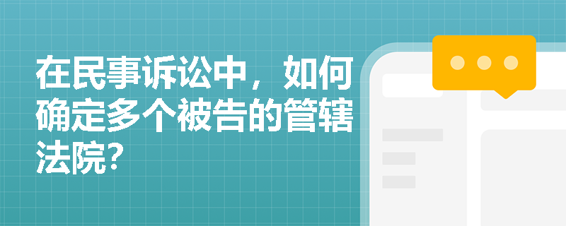 在民事诉讼中,如何确定多个被告的管辖法院? 在民事诉讼中,如何确定多个被告的管辖法院?
