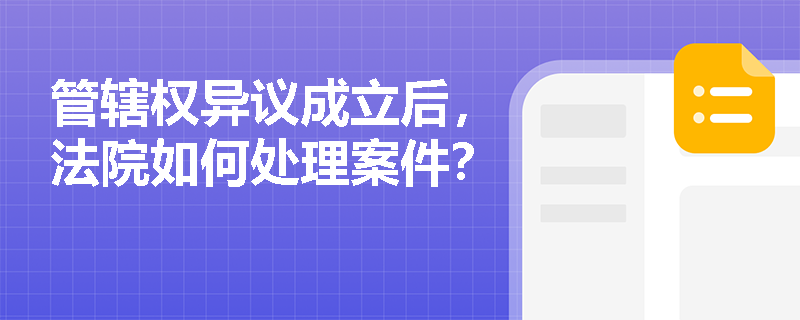 管辖权异议成立后，法院如何处理案件？