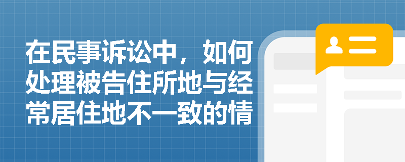 在民事诉讼中，如何处理被告住所地与经常居住地不一致的情况？