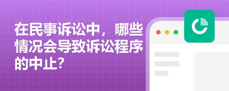在民事诉讼中，哪些情况会导致诉讼程序的中止？